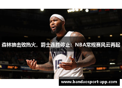 森林狼击败热火，爵士连胜停止：NBA常规赛风云再起