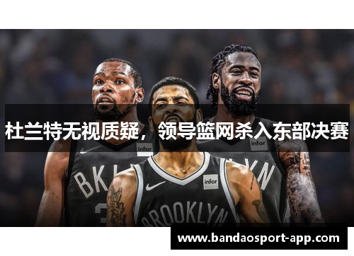 杜兰特无视质疑，领导篮网杀入东部决赛