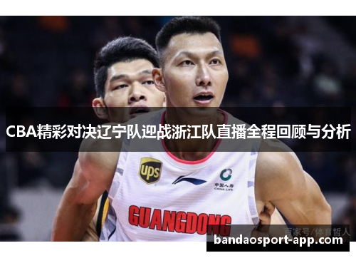 CBA精彩对决辽宁队迎战浙江队直播全程回顾与分析