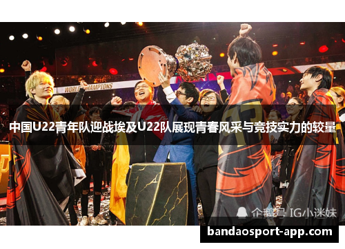 中国U22青年队迎战埃及U22队展现青春风采与竞技实力的较量