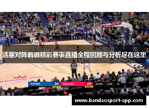 活塞对阵鹈鹕精彩赛事直播全程回顾与分析尽在这里