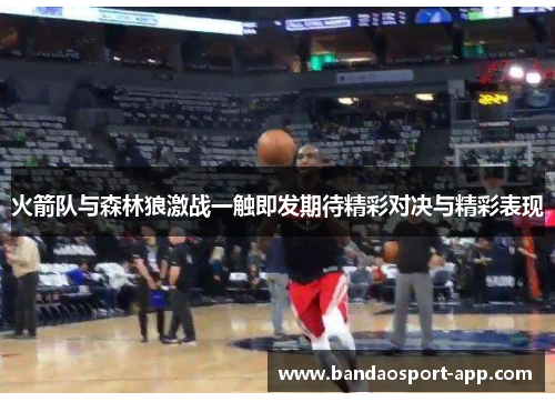 火箭队与森林狼激战一触即发期待精彩对决与精彩表现