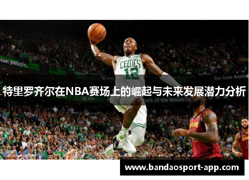 特里罗齐尔在NBA赛场上的崛起与未来发展潜力分析